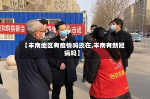 【丰南地区有疫情吗现在,丰南有新冠病吗】