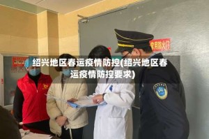 绍兴地区春运疫情防控(绍兴地区春运疫情防控要求)