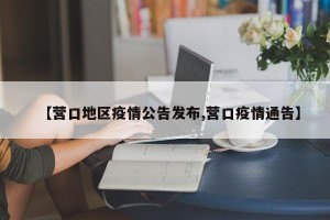 【营口地区疫情公告发布,营口疫情通告】