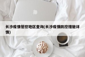 长沙疫情管控地区查询(长沙疫情防控措施详情)