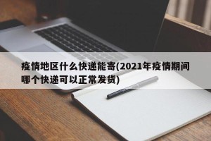疫情地区什么快递能寄(2021年疫情期间哪个快递可以正常发货)
