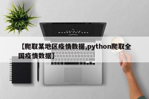 【爬取某地区疫情数据,python爬取全国疫情数据】
