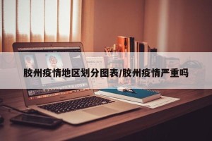 胶州疫情地区划分图表/胶州疫情严重吗