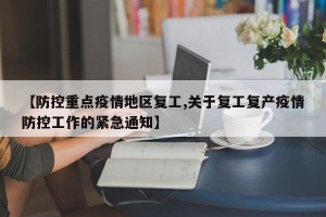 【防控重点疫情地区复工,关于复工复产疫情防控工作的紧急通知】
