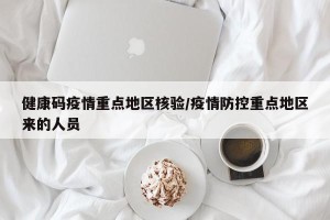 健康码疫情重点地区核验/疫情防控重点地区来的人员