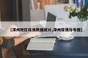 【漳州地区疫情数据统计,漳州疫情分布图】