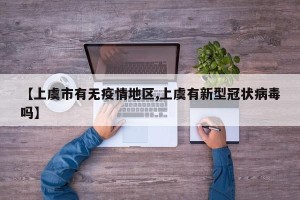 【上虞市有无疫情地区,上虞有新型冠状病毒吗】