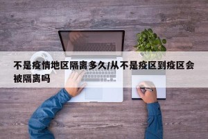 不是疫情地区隔离多久/从不是疫区到疫区会被隔离吗