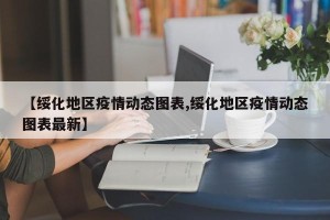 【绥化地区疫情动态图表,绥化地区疫情动态图表最新】