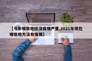 【今年哪些地区没疫情严重,2021年现在哪些地方没有疫情】