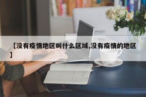 【没有疫情地区叫什么区域,没有疫情的地区】