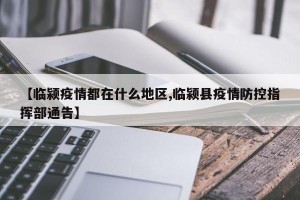 【临颍疫情都在什么地区,临颍县疫情防控指挥部通告】