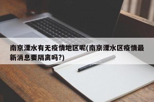 南京溧水有无疫情地区呢(南京溧水区疫情最新消息要隔离吗?)