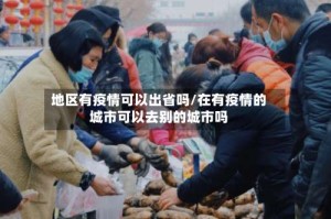 地区有疫情可以出省吗/在有疫情的城市可以去别的城市吗