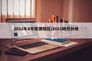 2022年4月疫情地区/2021四月份疫情