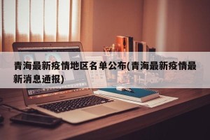青海最新疫情地区名单公布(青海最新疫情最新消息通报)