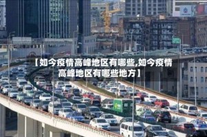 【如今疫情高峰地区有哪些,如今疫情高峰地区有哪些地方】