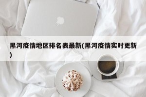 黑河疫情地区排名表最新(黑河疫情实时更新)
