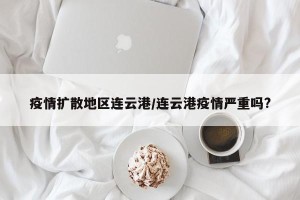 疫情扩散地区连云港/连云港疫情严重吗?