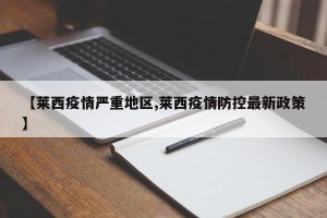 【莱西疫情严重地区,莱西疫情防控最新政策】