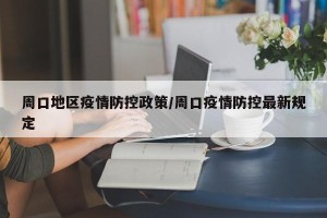 周口地区疫情防控政策/周口疫情防控最新规定