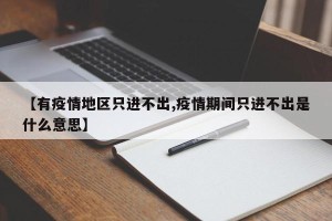 【有疫情地区只进不出,疫情期间只进不出是什么意思】