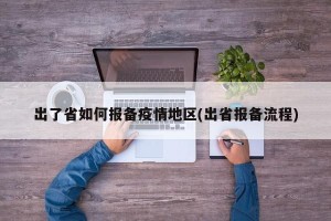 出了省如何报备疫情地区(出省报备流程)