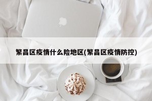 繁昌区疫情什么险地区(繁昌区疫情防控)