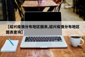 【绍兴疫情分布地区图表,绍兴疫情分布地区图表查询】