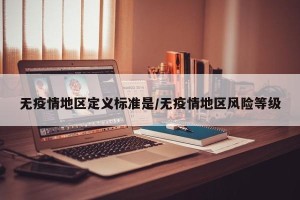 无疫情地区定义标准是/无疫情地区风险等级