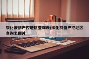 绥化疫情严控地区查询表/绥化疫情严控地区查询表图片