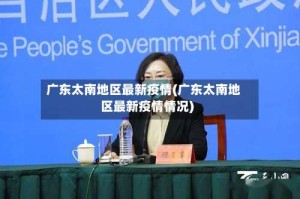 广东太南地区最新疫情(广东太南地区最新疫情情况)