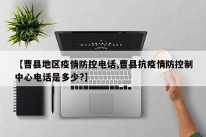 【曹县地区疫情防控电话,曹县抗疫情防控制中心电话是多少?】