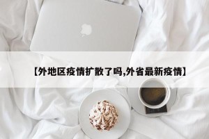 【外地区疫情扩散了吗,外省最新疫情】