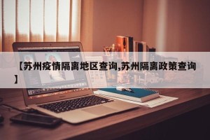 【苏州疫情隔离地区查询,苏州隔离政策查询】