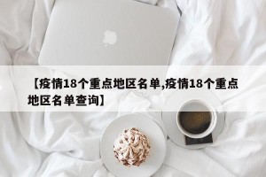 【疫情18个重点地区名单,疫情18个重点地区名单查询】