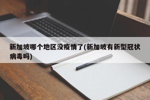 新加坡哪个地区没疫情了(新加坡有新型冠状病毒吗)
