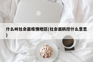 什么叫社会面疫情地区(社会面防控什么意思)