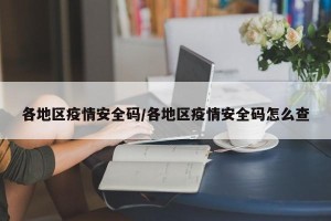 各地区疫情安全码/各地区疫情安全码怎么查