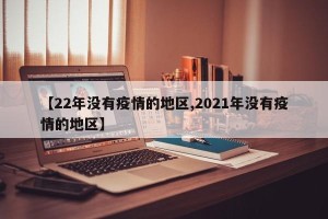 【22年没有疫情的地区,2021年没有疫情的地区】