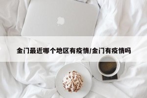 金门最近哪个地区有疫情/金门有疫情吗