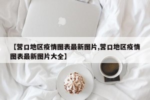 【营口地区疫情图表最新图片,营口地区疫情图表最新图片大全】