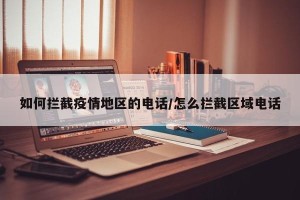 如何拦截疫情地区的电话/怎么拦截区域电话