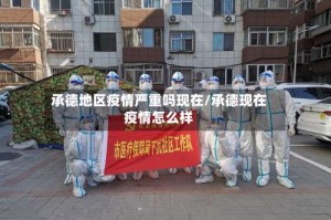 承德地区疫情严重吗现在/承德现在疫情怎么样
