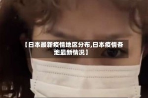 【日本最新疫情地区分布,日本疫情各地最新情况】