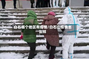 白石哪个地区有疫情/白石山疫情怎么样
