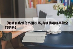 【地区有疫情怎么退机票,有疫情退机票能全额退吗】