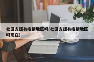 社区支援有疫情地区吗(社区支援有疫情地区吗现在)