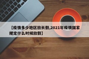 【疫情多少地区放长假,2021年疫情国家规定什么时候放假】