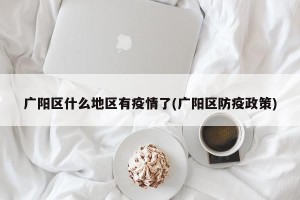 广阳区什么地区有疫情了(广阳区防疫政策)